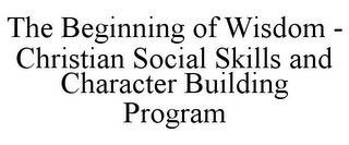 THE BEGINNING OF WISDOM - CHRISTIAN SOCIAL SKILLS AND CHARACTER BUILDING PROGRAM