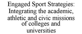 ENGAGED SPORT STRATEGIES: INTEGRATING THE ACADEMIC, ATHLETIC AND CIVIC MISSIONS OF COLLEGES AND UNIVERSITIES