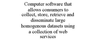 COMPUTER SOFTWARE THAT ALLOWS CONSUMERS TO COLLECT, STORE, RETRIEVE AND DISSEMINATE LARGE HOMOGENOUS DATASETS USING A COLLECTION OF WEB SERVICES