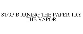 STOP BURNING THE PAPER TRY THE VAPOR