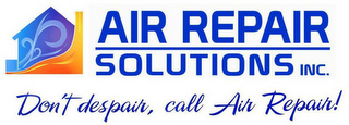 AIR REPAIR SOLUTIONS INC. "DON'T DESPAIR, CALL AIR REPAIR"