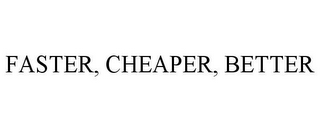 FASTER, CHEAPER, BETTER