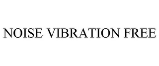 NOISE VIBRATION FREE