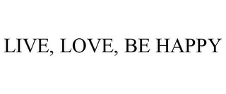 LIVE, LOVE, BE HAPPY