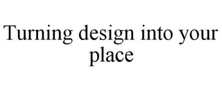 TURNING DESIGN INTO YOUR PLACE