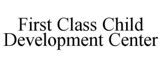 FIRST CLASS CHILD DEVELOPMENT CENTER