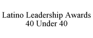 LATINO LEADERSHIP AWARDS 40 UNDER 40