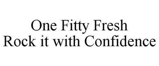 ONE FITTY FRESH ROCK IT WITH CONFIDENCE
