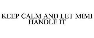 KEEP CALM AND LET MIMI HANDLE IT