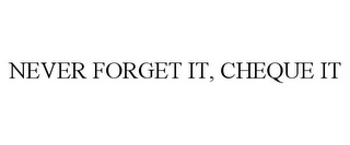 NEVER FORGET IT, CHEQUE IT