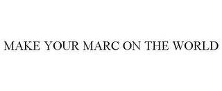 MAKE YOUR MARC ON THE WORLD