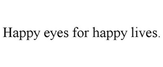 HAPPY EYES FOR HAPPY LIVES.