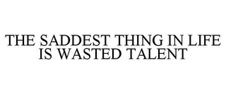 THE SADDEST THING IN LIFE IS WASTED TALENT