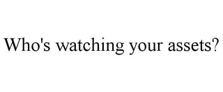WHO'S WATCHING YOUR ASSETS?