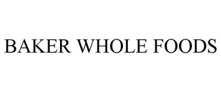 BAKER WHOLE FOODS