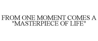 FROM ONE MOMENT COMES A "MASTERPIECE OF LIFE"