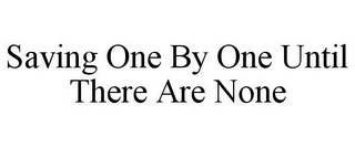 SAVING ONE BY ONE UNTIL THERE ARE NONE