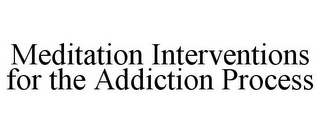 MEDITATION INTERVENTIONS FOR THE ADDICTION PROCESS