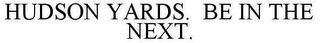 HUDSON YARDS. BE IN THE NEXT.