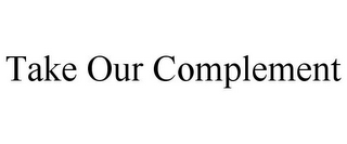 TAKE OUR COMPLEMENT