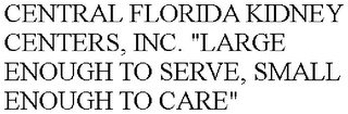 CENTRAL FLORIDA KIDNEY CENTERS, INC. "LARGE ENOUGH TO SERVE, SMALL ENOUGH TO CARE"