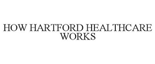 HOW HARTFORD HEALTHCARE WORKS