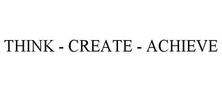 THINK - CREATE - ACHIEVE