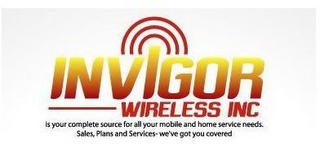 INVIGOR WIRELESS INC IS YOUR COMPLETE SOURCE FOR ALL YOUR MOBILE AND HOME SERVICE NEEDS. SALES, PLANS AND SERVICES - WE'VE GOT YOU COVERED.