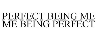 PERFECT BEING ME ME BEING PERFECT