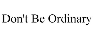 DON'T BE ORDINARY