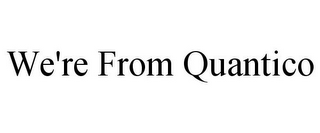 WE'RE FROM QUANTICO