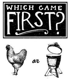 WHICH CAME FIRST? OR