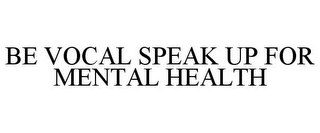 BE VOCAL SPEAK UP FOR MENTAL HEALTH