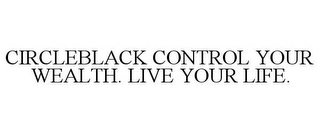 CIRCLEBLACK CONTROL YOUR WEALTH. LIVE YOUR LIFE.