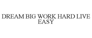 DREAM BIG WORK HARD LIVE EASY