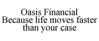 OASIS FINANCIAL BECAUSE LIFE MOVES FASTER THAN YOUR CASE