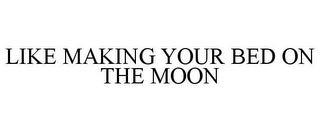 LIKE MAKING YOUR BED ON THE MOON