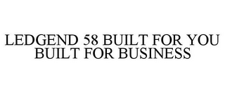 LEDGEND 58 BUILT FOR YOU BUILT FOR BUSINESS