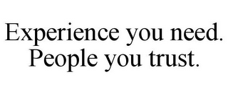 EXPERIENCE YOU NEED. PEOPLE YOU TRUST.