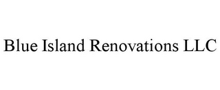 BLUE ISLAND RENOVATIONS LLC