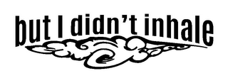 BUT I DIDN'T INHALE