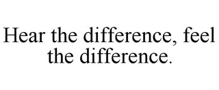 HEAR THE DIFFERENCE, FEEL THE DIFFERENCE.