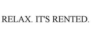 RELAX. IT'S RENTED.