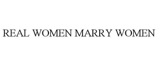 REAL WOMEN MARRY WOMEN