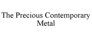 THE PRECIOUS CONTEMPORARY METAL