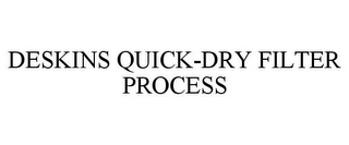 DESKINS QUICK-DRY FILTER PROCESS