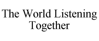 THE WORLD LISTENING TOGETHER