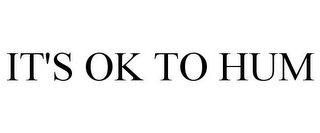 IT'S OK TO HUM