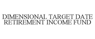 DIMENSIONAL TARGET DATE RETIREMENT INCOME FUND