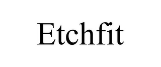 ETCHFIT